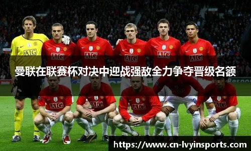 曼联在联赛杯对决中迎战强敌全力争夺晋级名额